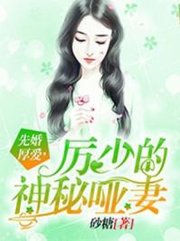 先婚后爱 厉少神秘哑妻