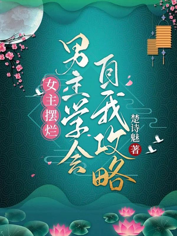 女主摆烂男主学会自我攻略 楚诗魅