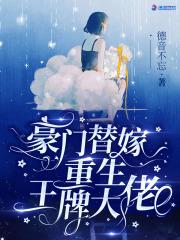 豪门替嫁重生王牌大佬 德音不忘