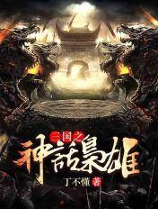 三国之神话枭雄免费阅读全文