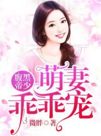 腹黑帝少萌妻乖乖宠 作者微胖