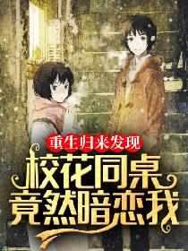 重生归来发现校花同桌竟然暗恋我[看