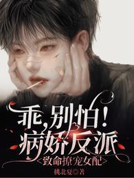 乖别怕病娇反派致命撩宠女配全文免费阅读