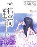 重生幸福空间全集丅X丅