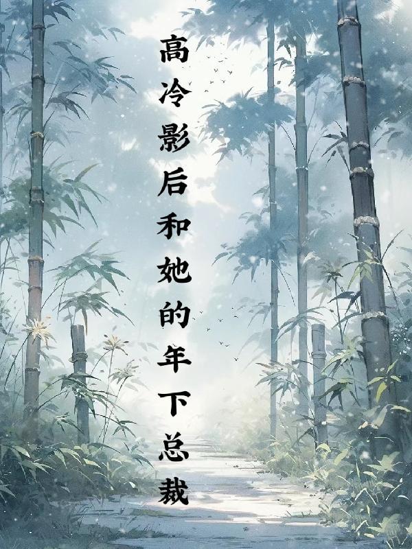 高冷影后和她的年下总裁56章