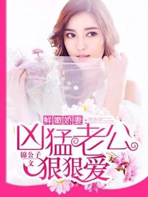 鲜嫩娇妻凶猛老公狠狠爱