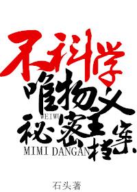 不科学唯物主义秘密档案晋江文学城