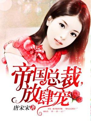 帝国总裁放肆宠