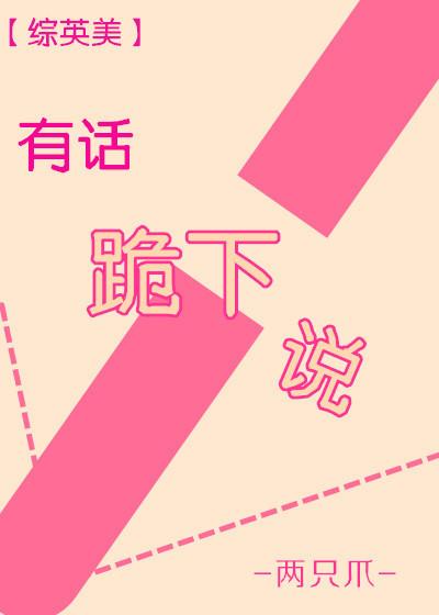 有话跪下说 综英美134