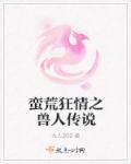 荒蛮兽族番外