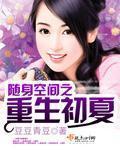 重生之随身空间初夏全文阅读