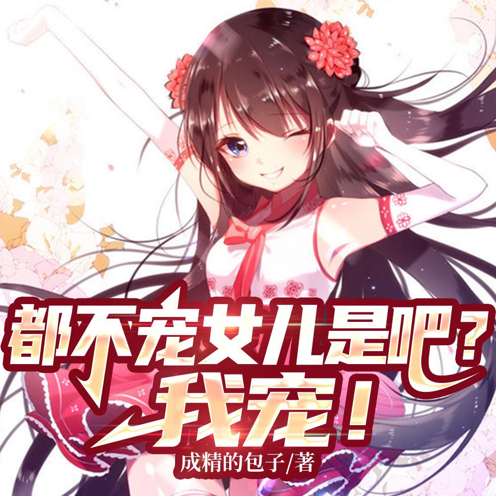 都不宠女儿是吧我宠爱短剧