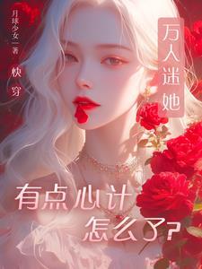 万人迷盛世美颜白月光受