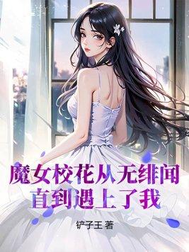 魔女校花从无绯闻直至遇到了我