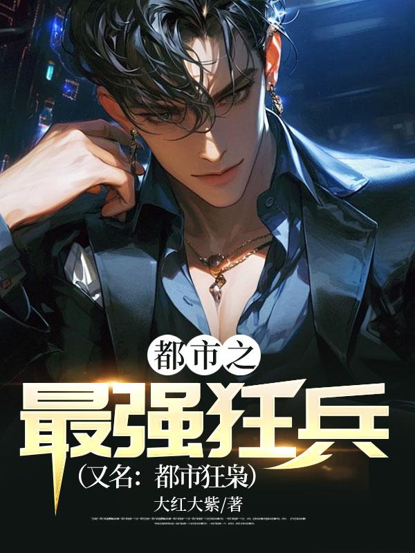 都市之最强狂兵免费阅读全文