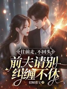 往前走不回头前夫请别纠缠不休