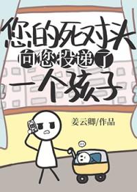 死对头向您投递了个孩子作者姜云卿
