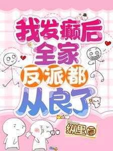 我发癫后全家反派都从良了 TXT
