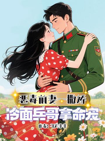 恶毒前妻一撒娇冷面兵哥拿命宠