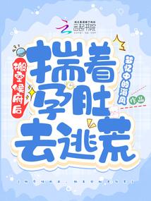 搬空侯府后揣着孕肚去逃荒有声