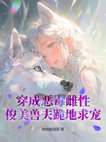 俊美兽夫跪地求宠 陶陶都很甜