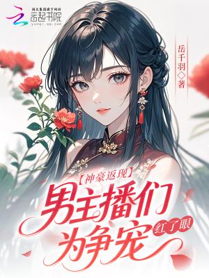 神豪返现!男主播们为争宠红了眼txt