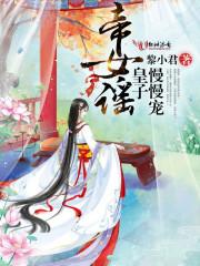 帝女宠夫奴隶皇子萌萌哒哪个可以免费阅读全文