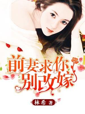 求你别改嫁+番外(399)_婉转的蓝_256中文