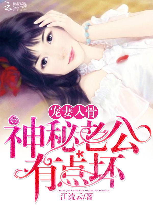 宠妻入骨神秘老公有点坏免费阅读江流云