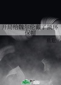 开局给魏尔伦戴了顶环保帽48