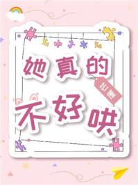 她真的不好哄晋江手机版