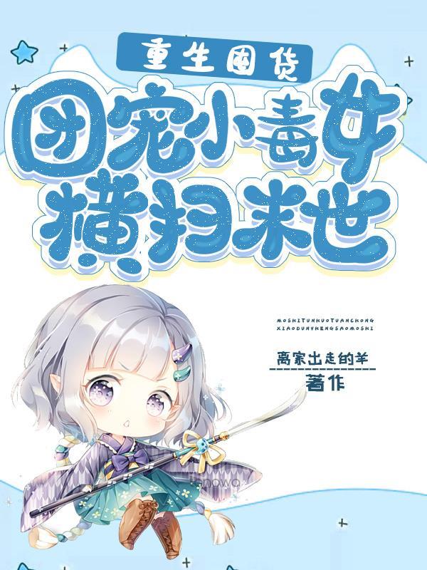 重生囤货团宠小毒女横扫末世 离家出走的羊 免费阅读