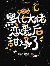 快穿之黑化大佬恋爱后甜爆了桃骨埋