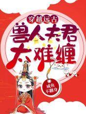 穿越远古时代兽人夫君太难缠