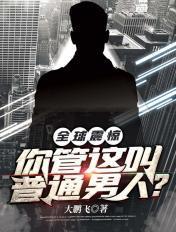 全球震惊你管这叫普通男人笔趣阁