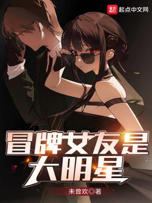冒牌女友是大明星爽文最新章节更新内容