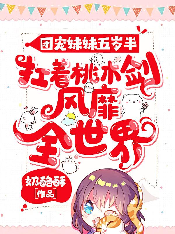 团宠妹妹五岁半扛着桃木剑风靡全世界 奶酪酥 笔趣阁